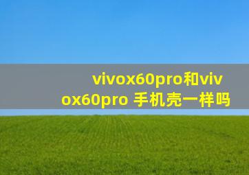 vivox60pro和vivox60pro 手机壳一样吗